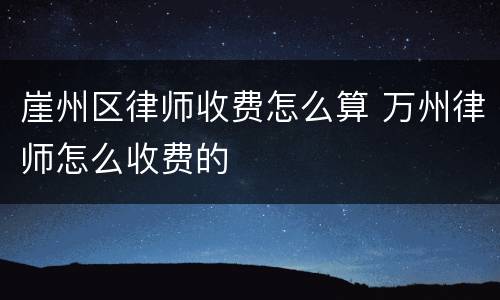 崖州区律师收费怎么算 万州律师怎么收费的