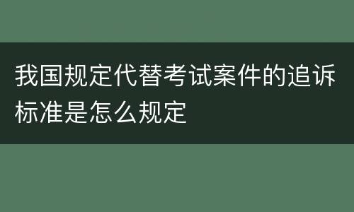 我国规定代替考试案件的追诉标准是怎么规定