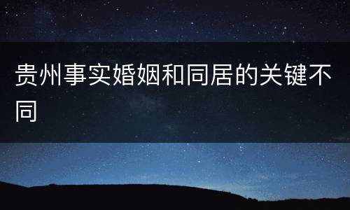 贵州事实婚姻和同居的关键不同