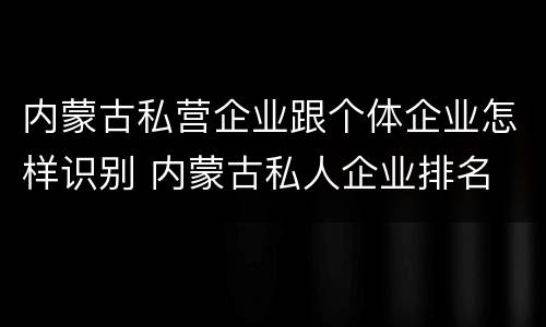 内蒙古私营企业跟个体企业怎样识别 内蒙古私人企业排名