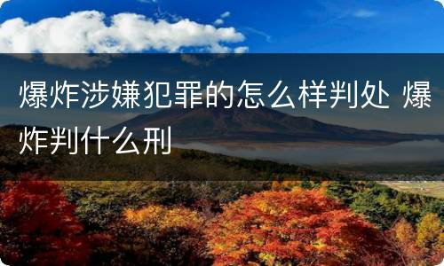 爆炸涉嫌犯罪的怎么样判处 爆炸判什么刑