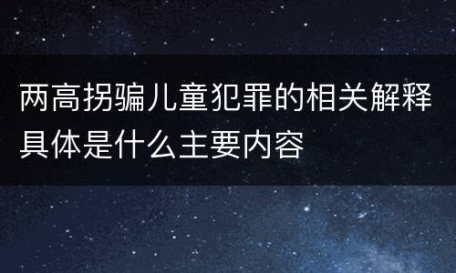两高拐骗儿童犯罪的相关解释具体是什么主要内容