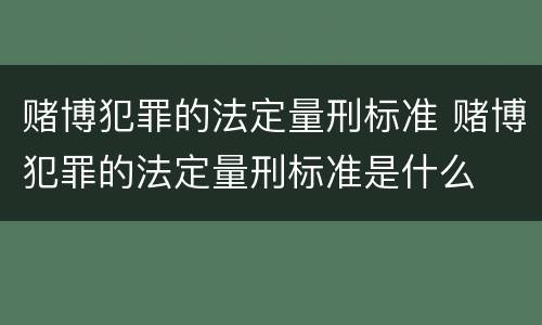 赌博犯罪的法定量刑标准 赌博犯罪的法定量刑标准是什么