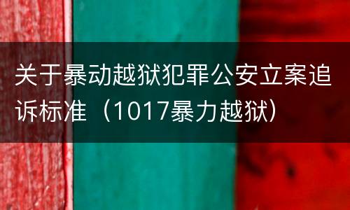 关于暴动越狱犯罪公安立案追诉标准（1017暴力越狱）