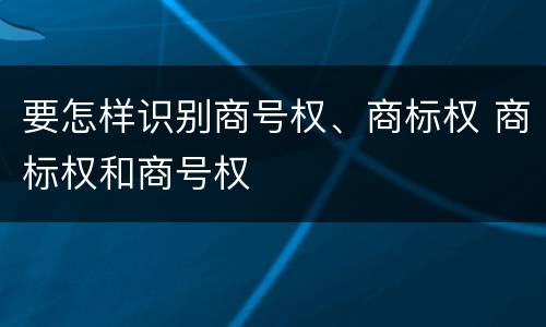 要怎样识别商号权、商标权 商标权和商号权