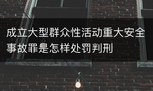 成立大型群众性活动重大安全事故罪是怎样处罚判刑