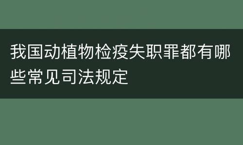 我国动植物检疫失职罪都有哪些常见司法规定