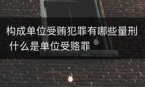 构成单位受贿犯罪有哪些量刑 什么是单位受赂罪