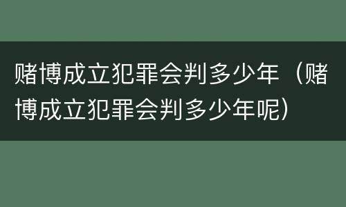 赌博成立犯罪会判多少年（赌博成立犯罪会判多少年呢）