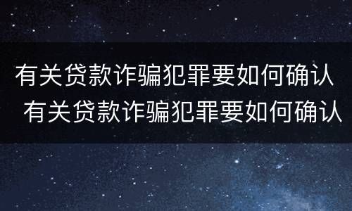 有关贷款诈骗犯罪要如何确认 有关贷款诈骗犯罪要如何确认财产