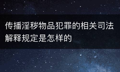 传播淫秽物品犯罪的相关司法解释规定是怎样的
