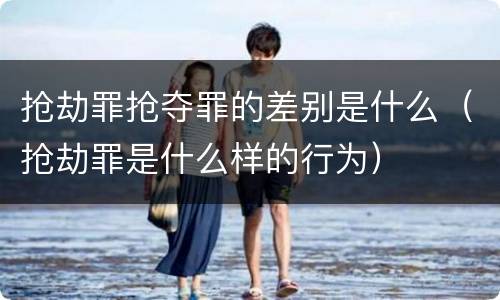 抢劫罪抢夺罪的差别是什么（抢劫罪是什么样的行为）