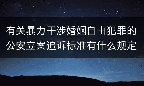 有关暴力干涉婚姻自由犯罪的公安立案追诉标准有什么规定