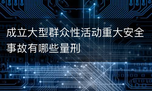 成立大型群众性活动重大安全事故有哪些量刑