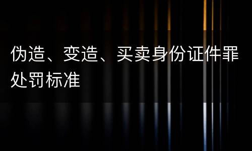 伪造、变造、买卖身份证件罪处罚标准