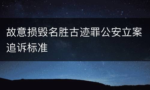 故意损毁名胜古迹罪公安立案追诉标准