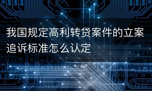 我国规定高利转贷案件的立案追诉标准怎么认定