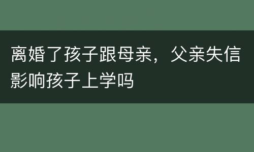 离婚了孩子跟母亲，父亲失信影响孩子上学吗