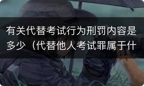 有关代替考试行为刑罚内容是多少（代替他人考试罪属于什么类犯罪）