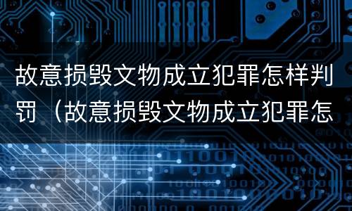 故意损毁文物成立犯罪怎样判罚（故意损毁文物成立犯罪怎样判罚呢）