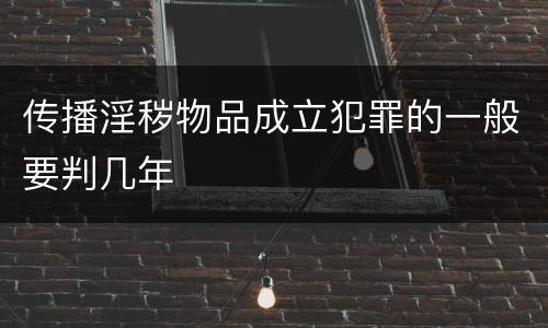 传播淫秽物品成立犯罪的一般要判几年