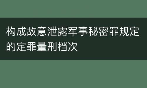 构成故意泄露军事秘密罪规定的定罪量刑档次