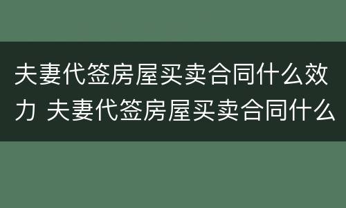 夫妻代签房屋买卖合同什么效力 夫妻代签房屋买卖合同什么效力最好