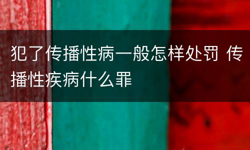 犯了传播性病一般怎样处罚 传播性疾病什么罪