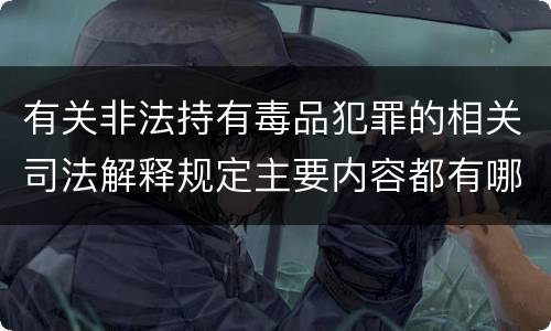 有关非法持有毒品犯罪的相关司法解释规定主要内容都有哪些