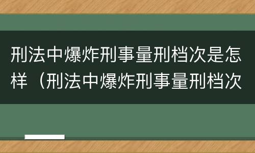 刑法中爆炸刑事量刑档次是怎样（刑法中爆炸刑事量刑档次是怎样判定的）
