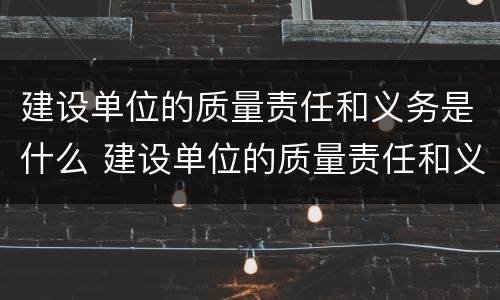 建设单位的质量责任和义务是什么 建设单位的质量责任和义务有哪些?