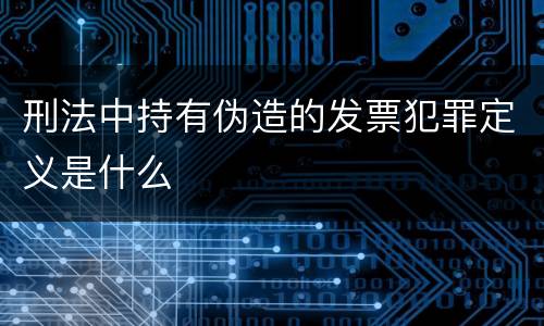 刑法中持有伪造的发票犯罪定义是什么