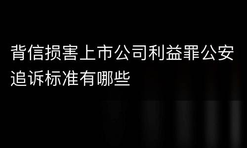 背信损害上市公司利益罪公安追诉标准有哪些