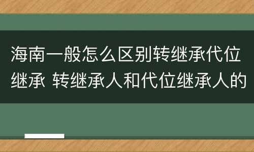 海南一般怎么区别转继承代位继承 转继承人和代位继承人的区别