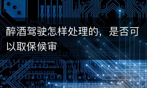 醉酒驾驶怎样处理的，是否可以取保候审