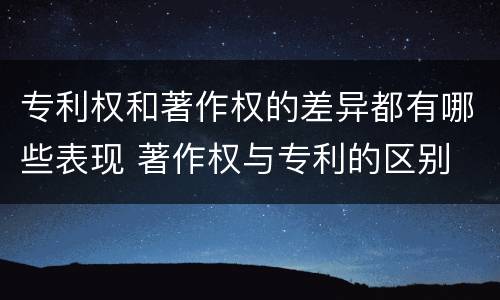 专利权和著作权的差异都有哪些表现 著作权与专利的区别