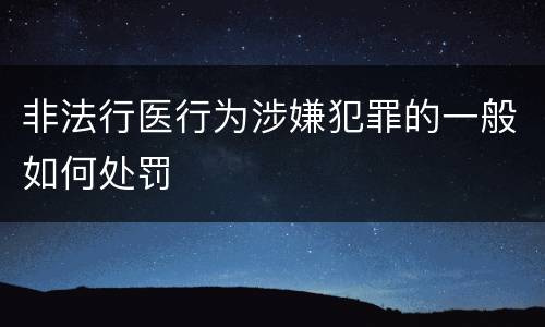 非法行医行为涉嫌犯罪的一般如何处罚
