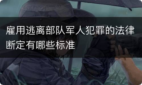 雇用逃离部队军人犯罪的法律断定有哪些标准