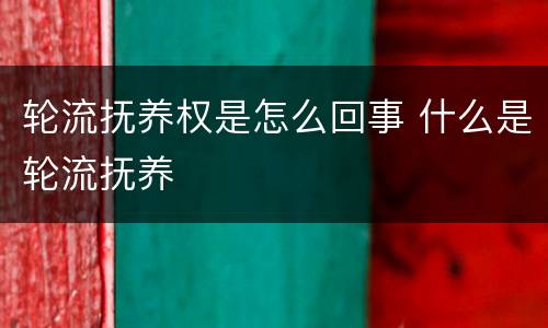 轮流抚养权是怎么回事 什么是轮流抚养