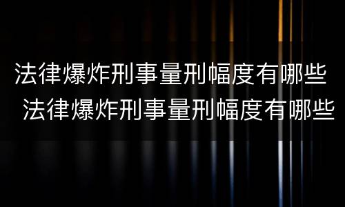 法律爆炸刑事量刑幅度有哪些 法律爆炸刑事量刑幅度有哪些标准