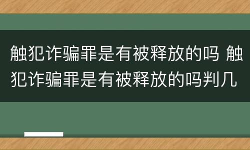 触犯诈骗罪是有被释放的吗 触犯诈骗罪是有被释放的吗判几年