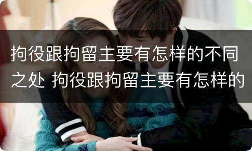 拘役跟拘留主要有怎样的不同之处 拘役跟拘留主要有怎样的不同之处和不同