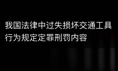 我国法律中过失损坏交通工具行为规定定罪刑罚内容