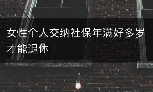 女性个人交纳社保年满好多岁才能退休