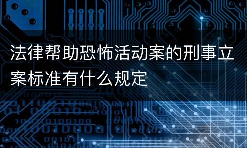 法律帮助恐怖活动案的刑事立案标准有什么规定