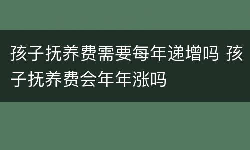 孩子抚养费需要每年递增吗 孩子抚养费会年年涨吗