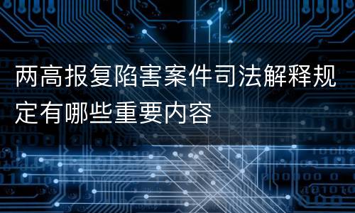 两高报复陷害案件司法解释规定有哪些重要内容