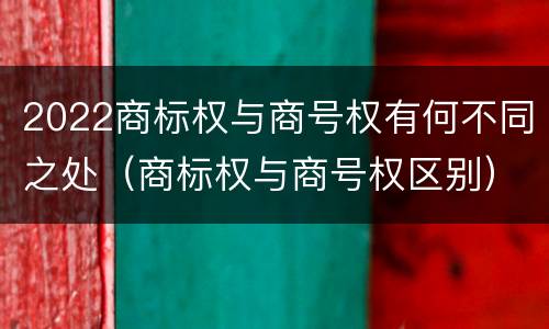 2022商标权与商号权有何不同之处（商标权与商号权区别）