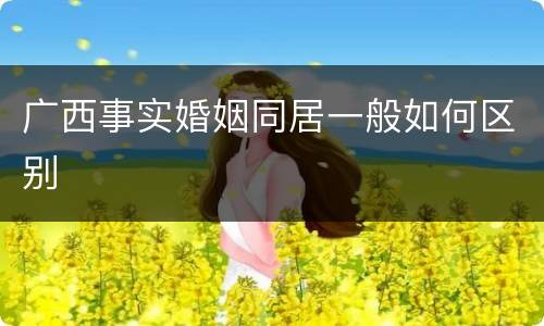 广西事实婚姻同居一般如何区别