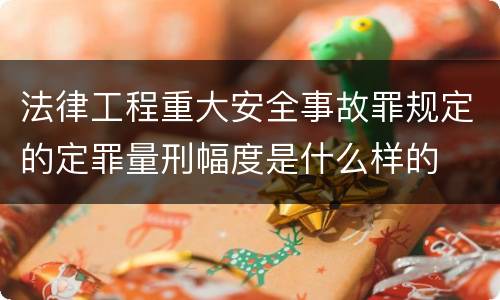 法律工程重大安全事故罪规定的定罪量刑幅度是什么样的